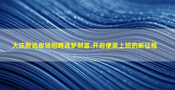 大庆附近夜场招聘逐梦财富.开启便装上班的新征程